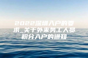 2022深圳入户的要求_关于外来务工人员积分入户的通知