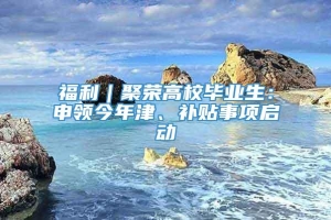 福利｜聚荣高校毕业生：申领今年津、补贴事项启动