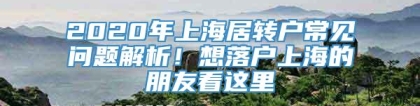 2020年上海居转户常见问题解析！想落户上海的朋友看这里→