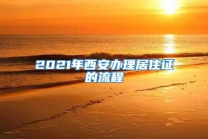 2021年西安办理居住证的流程