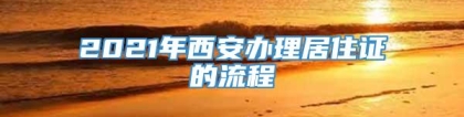 2021年西安办理居住证的流程