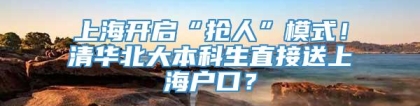 上海开启“抢人”模式！清华北大本科生直接送上海户口？