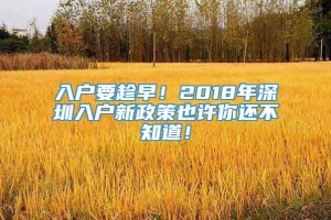 入户要趁早！2018年深圳入户新政策也许你还不知道！