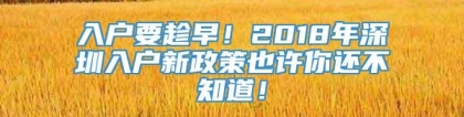 入户要趁早！2018年深圳入户新政策也许你还不知道！