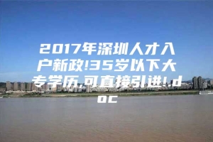 2017年深圳人才入户新政!35岁以下大专学历,可直接引进!.doc