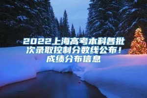 2022上海高考本科各批次录取控制分数线公布！成绩分布信息→