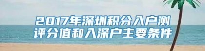 2017年深圳积分入户测评分值和入深户主要条件