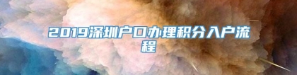 2019深圳户口办理积分入户流程