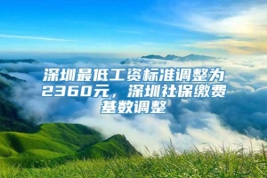 深圳最低工资标准调整为2360元，深圳社保缴费基数调整