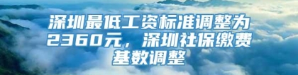 深圳最低工资标准调整为2360元，深圳社保缴费基数调整