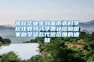 高校毕业生到本市农村学校任教列入学费补偿和国家助学贷款代偿范围的通知