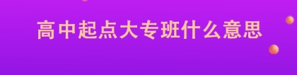 高中起点大专班什么意思