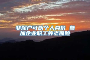 非深户可以个人身份 参加企业职工养老保险