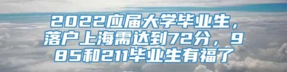 2022应届大学毕业生，落户上海需达到72分，985和211毕业生有福了