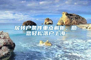 居转户条件重点解析，助您轻松落户上海