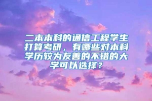 二本本科的通信工程学生打算考研，有哪些对本科学历较为友善的不错的大学可以选择？