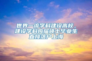 世界一流学科建设高校，建设学科应届硕士毕业生直接落户上海