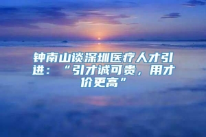 钟南山谈深圳医疗人才引进：“引才诚可贵，用才价更高”