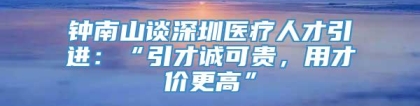 钟南山谈深圳医疗人才引进：“引才诚可贵，用才价更高”