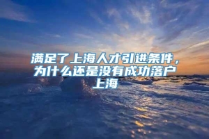 满足了上海人才引进条件，为什么还是没有成功落户上海