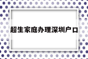 超生家庭办理深圳户口(小孩超生能随迁户口来深圳吗)