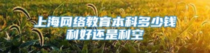 上海网络教育本科多少钱利好还是利空