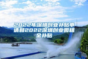 2022年深圳创业补贴申请和2022深圳创业园租金补贴