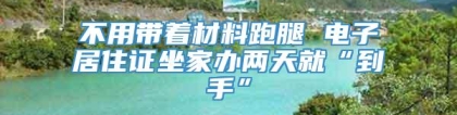 不用带着材料跑腿 电子居住证坐家办两天就“到手”