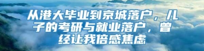 从港大毕业到京城落户，儿子的考研与就业落户，曾经让我倍感焦虑