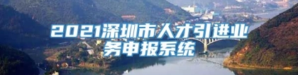 2021深圳市人才引进业务申报系统