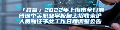 「教育」2022年上海市全日制普通中等职业学校自主招收来沪人员随迁子女工作日程调整公告