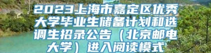 2023上海市嘉定区优秀大学毕业生储备计划和选调生招录公告（北京邮电大学）进入阅读模式