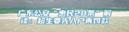 广东公安“惠民20条”解读：超生要先入户再罚款