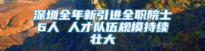 深圳全年新引进全职院士6人 人才队伍规模持续壮大