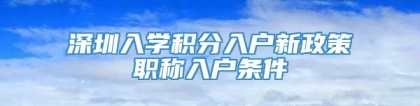 深圳入学积分入户新政策职称入户条件