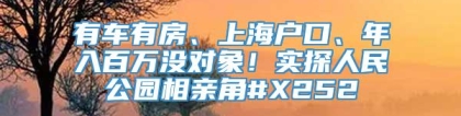 有车有房、上海户口、年入百万没对象！实探人民公园相亲角#X252