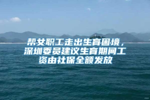 帮女职工走出生育困境，深圳委员建议生育期间工资由社保全额发放