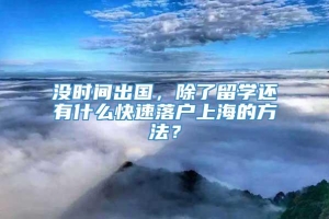 没时间出国，除了留学还有什么快速落户上海的方法？