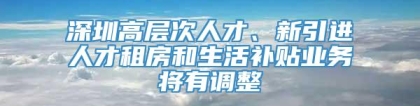 深圳高层次人才、新引进人才租房和生活补贴业务将有调整