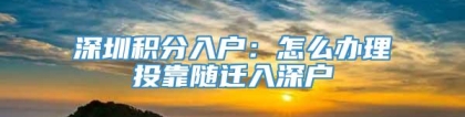 深圳积分入户：怎么办理投靠随迁入深户