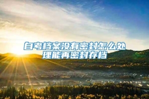 自考档案没有密封怎么处理能再密封存档