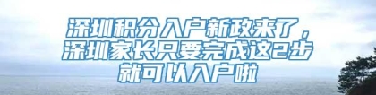 深圳积分入户新政来了，深圳家长只要完成这2步就可以入户啦