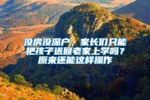 没房没深户，家长们只能把孩子送回老家上学吗？原来还能这样操作