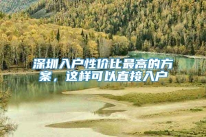 深圳入户性价比最高的方案，这样可以直接入户