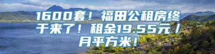 1600套！福田公租房终于来了！租金19.55元／月平方米！