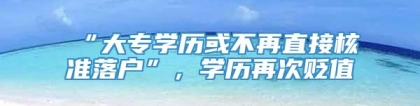 “大专学历或不再直接核准落户”，学历再次贬值