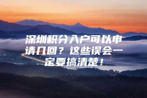 深圳积分入户可以申请几回？这些误会一定要搞清楚！