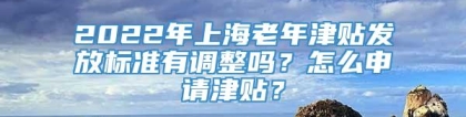 2022年上海老年津贴发放标准有调整吗？怎么申请津贴？