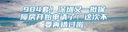 904套！深圳又一批保障房开始申请了！这次不要再错过啦