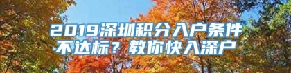 2019深圳积分入户条件不达标？教你快入深户